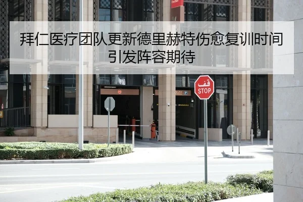 拜仁医疗团队更新德里赫特伤愈复训时间引发阵容期待