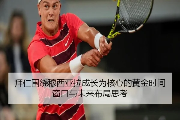 拜仁围绕穆西亚拉成长为核心的黄金时间窗口与未来布局思考
