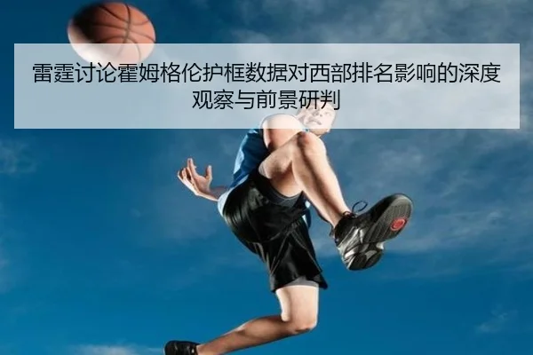 雷霆讨论霍姆格伦护框数据对西部排名影响的深度观察与前景研判