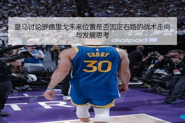 皇马讨论罗德里戈未来位置是否固定右路的战术走向与发展思考